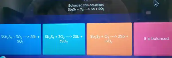 Ba anced this equation:
Sb_(2)S_(3)+O_(2)... Sb+SO_(2)
3Sb_(2)S_(3)+3O_(2)... 2Sb+
SO_(2)
Sb_(2)S_(3)+3O_(2)... 2Sb+
3SO_(2)
Sb_(2)S_(3)+O_(2)... 2Sb+
SO_(2)
It is balanced.