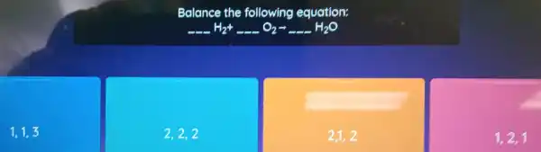 Balance the following ec luation:
underline ( )H_(2)+underline ( )O_(2)arrow underline ( )H_(2)O
1,1,3
2,2,2
2,1,2