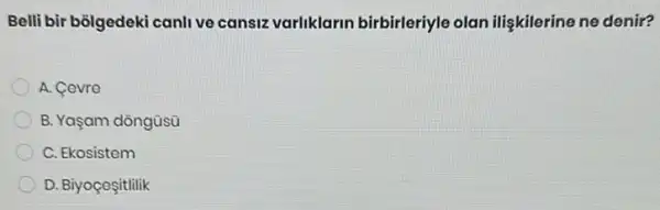 Belli bir bôlgedeki canli ve cansiz varliklarin birbirleriyle olan ilişkilerine ne denir?
A. Cevre
B. Yaşam dôngüsũ
C. Ekosistem
D. Biyoçoçitlilik