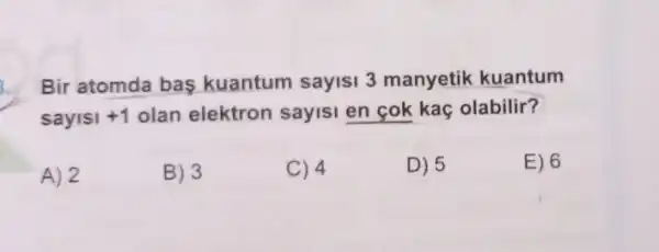 Bir atomda bas kuantum sayisi 3 manyetik kuantum
sayisi +1 olan elektron sayisi en cok kac olabilir?
A) 2
B) 3
C) 4
D) 5
E) 6