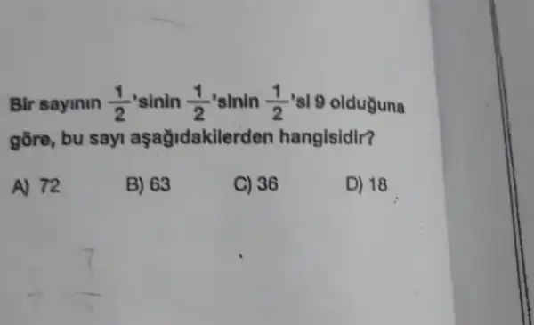 Bir sayinin (1)/(2) 'sinin (1)/(2) 'sInin (1)/(2) 'sl 9 olduguna
gōre, bu say aşağidakilerden hangisidir?
A) 72
B) 63
C) 36
D) 18