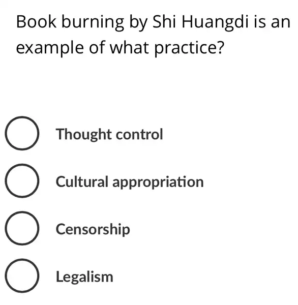 Book burning by Shi Huangdi is an
example of what practice?
Thought control
Cultural appropriation
Censorship
Legalism