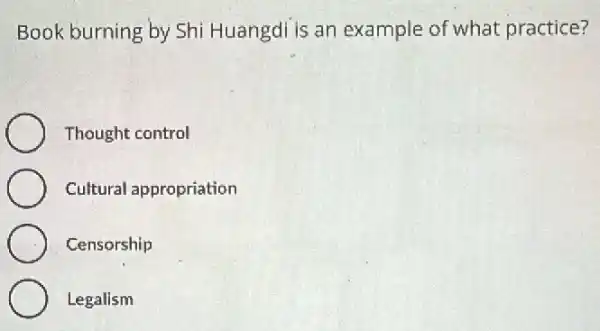 Book burning by Shi Huangdi is an example of what practice?
Thought control
Cultural appropriation
Censorship
Legalism