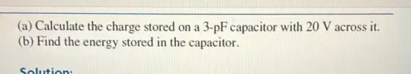 (a) Calculate the charge stored on a 3-pF capacitor with 20 V across it.
(b) Find the energy stored in the capacitor.