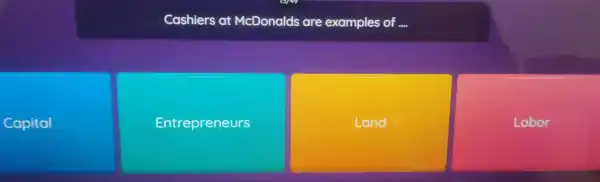 Capital
Coshiers at McDonalds are examples of
Entrepreneurs
Land
Labor