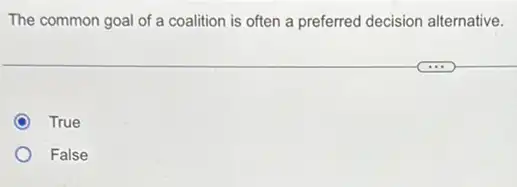 The common goal of a coalition is often a preferred decision alternative.
True
False