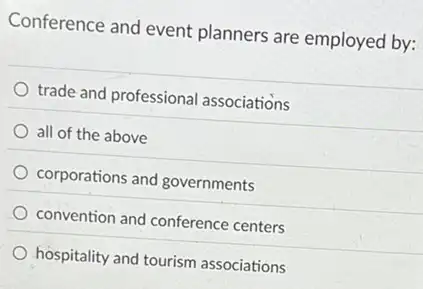 Conference and event planners are employed by:
trade and professional associations
all of the above
corporations and governments
convention and conference centers
hospitality and tourism associations