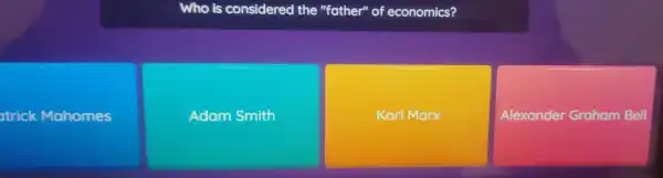 Who is considered the "father" of economics?
trick Mahomes
Adam Smith
Karl Marx
Alexander Graham Bell