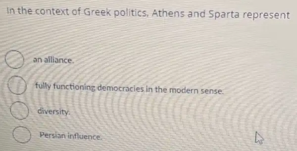 In the context of Greek politics Athens and Sparta represent
an alliance.
fully functioning democracies in the modern sense.
diversity.
Persian influence