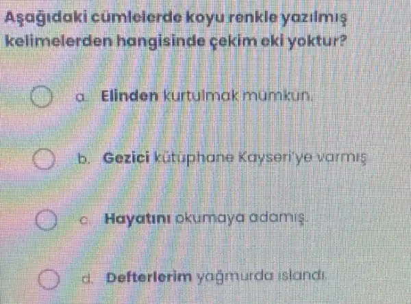 cumlelerde koyu renkle yazilmis
kelimelerden hangisinde cakim cklyoktur?
a Hindon kurtulmak mumbun
b contet kutuphane Kaysen ye varme
c. Hoyatin okumaya adamis
d. Defterlorim yagmurda island.