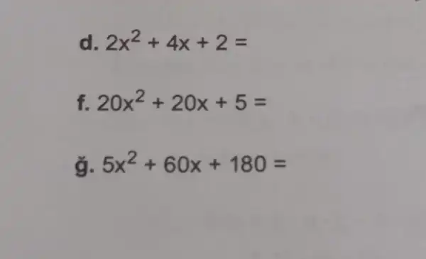 d 2x^2+4x+2=
f. 20x^2+20x+5=
g. 5x^2+60x+180=