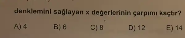 denklemini saglayan x degerlerinin çarpimi kaçtir?
A) 4
B) 6
C) 8
D) 12
E) 14