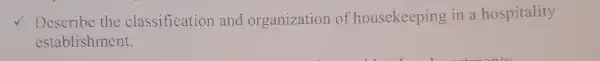 Describe the classification and organization of housekeeping in a hospitality
establishment.