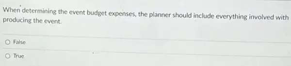 When determining the event budget expenses, the planner should include everything involved with
producing the event.
False
True