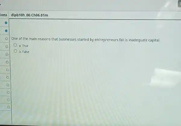 dlpb10h.00.Ch06.01m
One of the main reasons that businesses started by entrepreneurs fall Is Inadequate capital.
a. True
b. False