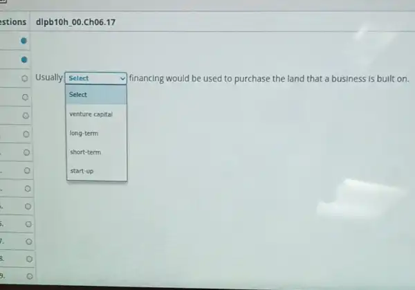 dlpb10h.00.Ch06.17
Usually Select
square 
financing would be used to purchase the land that a business is built on.
Select
venture capital
long-term
short-term