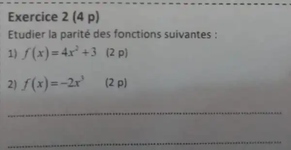 E xercice 2 (4 p)
Etudier la parité des fonctions suivantes :
1) f(x)=4x^2+3 p)
f(x)=-2x^3
(2 p)
__