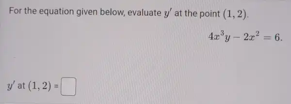 For the equation given below,evaluate y' at the point (1,2)
4x^3y-2x^2=6
y'at(1,2)= square