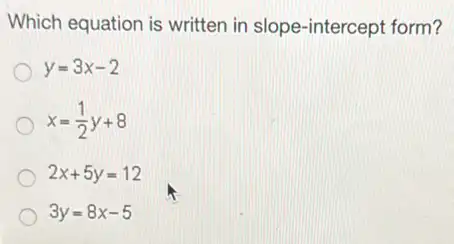 Which equation is written in slope-intercept form?
y=3x-2
x=(1)/(2)y+8
2x+5y=12
3y=8x-5