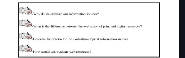 Why do we evaluate our information sources?
!What is the difference between the evaluation of print and digital resources?
Describe the criteria for the evaluation of print information sources.
How would you evaluate web resources?