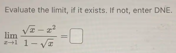 Evaluate the limit if it exists. If not, enter DNE.
lim _(xarrow 1)(sqrt (x)-x^2)/(1-sqrt (x))=