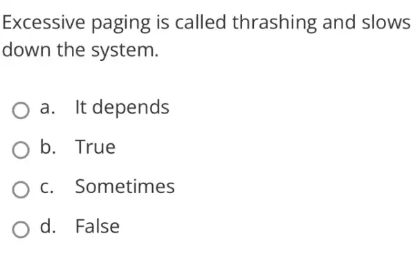 Excessive paging is called thrashing and slows
down the system.
a. It depends
b. True
c. Sometimes
d. False