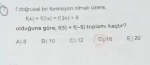 f dogrusal bir fonksiyon olmak üzere,
f(x)+f(2x)=f(3x)+8
A) 8
B) 10
C) 12
D 16
E) 20