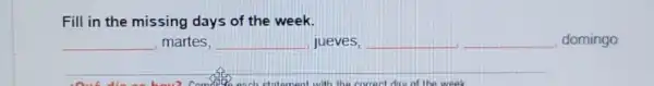 Fill in the missing days of the week.
__ martes. __ jueves, __ __ domingo
__