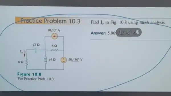 Find I_(0) in Fig. 10.8 using mesh-analysis.
Answer: 5.969/55.45 A