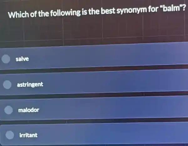 Which of the following is the best synonym for "balm"?
salve
astringent
malodor
irritant