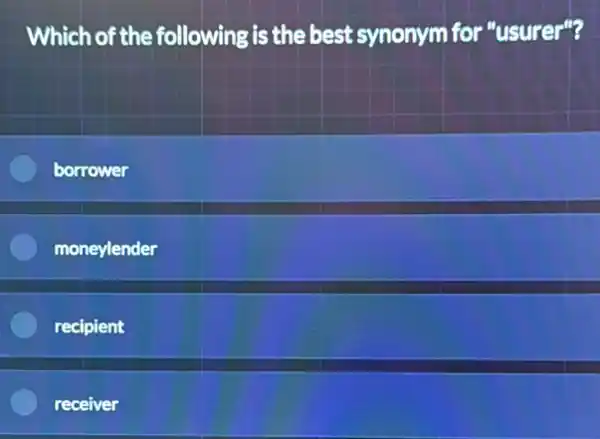 Which of the following is the best synonym for "usurer"?
borrower
moneylender
recipient
receiver