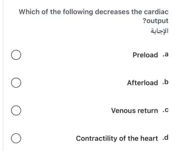 Which of the following decreases the cardiac
?output
Preload .a
Afterload .b
Venous return .C
Contractility of the heart .d