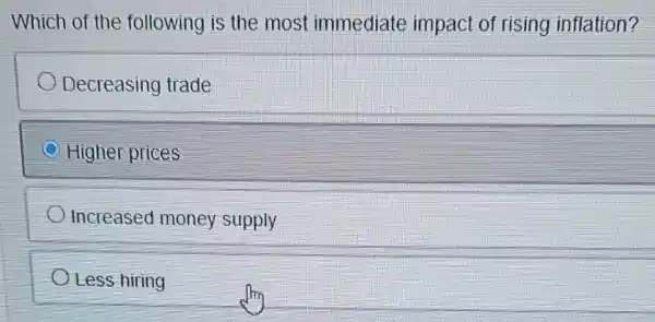 Which of the following is the most immediate impact of rising inflation?
Decreasing trade
Higher prices
Increased money supply
OLess hiring