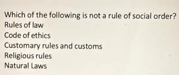 Which of the following is not a rule of social order?
Rules of law
Code of ethics
Customary rules and customs
Religious rules
Natural Laws