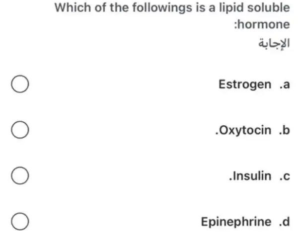 Which of the followings is a lipid soluble
:hormone
Estrogen .a
.Oxytocin .b
.Insulin .c
Epinephrine .d