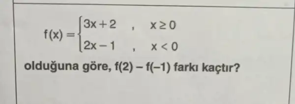 f(x)= ) 3x+2,&xgeqslant 0 2x-1,&xlt 0 
olduguna gore, f(2)-f(-1) farki kaçtir?