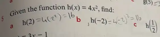 Given the function h(x)=4x^2 find:
a
h(2)=4(a^2)=16 b h(-2)=4(-2)^2=16
h((1)/(2))
g(5)=3