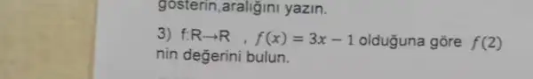 gosterin,araliğini yazin.
3) f:Rarrow R,f(x)=3x-1 olduguna gõre f(2)
nin değerini bulun.