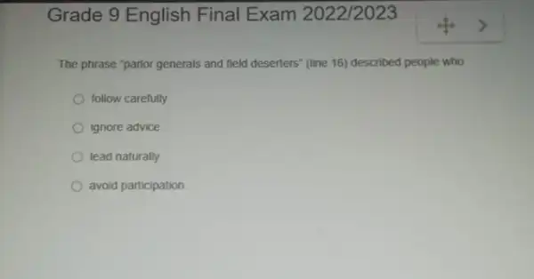 Grade 9 English Final Exam 2022/2023
The phrase "parlor generals and field deserters" (line 16) described people who
follow carefully.
ignore advice.
lead naturally
avoid participation