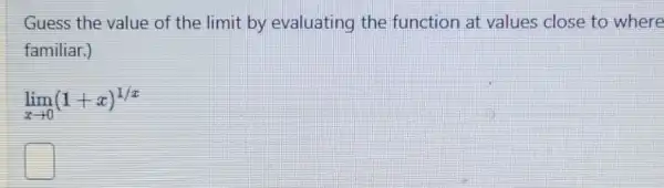 Guess the value of the limit by evaluating the function at values close to where
familiar.)
lim _(xarrow 0)(1+x)^1/x
square