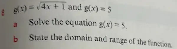 g(x)=sqrt (4x+1) and g(x)=5
a Solve the equation g(x)=5
b State the domain and range of the function.