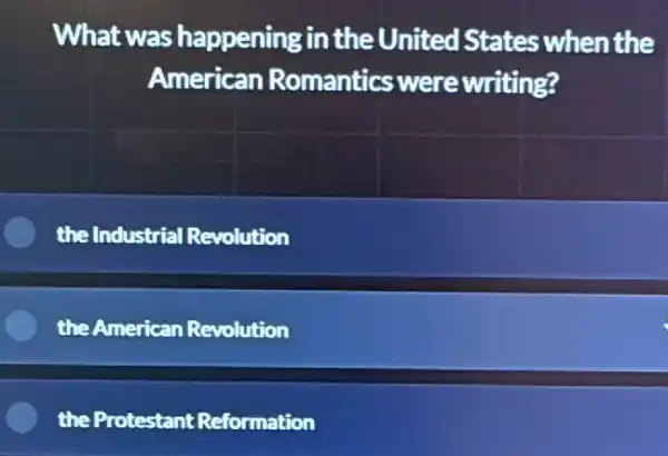 What was happening in the United States when the
American Romantics were writing?
the Industrial Revolution
the American Revolution
the Protestant Reformation