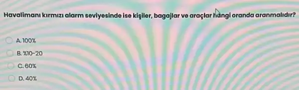 Havalimani kirmizi alarm seviyesinde ise kişiler, bagajlar ve araçlar hàngioranda aranmalidir?
A. 100% 
B. % 10-20
C. 60% 
D. 40%