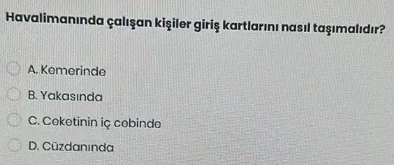 Havalimaninda çaligan kişiler giriş kartlarini nasi taşimalidir?
D A. Kemerinde
B. Yakasinda
C. Ceketinin iç cebinde
D. Cüzdaninda