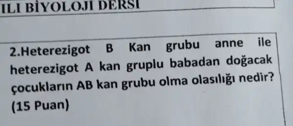 ILI BIYOL DERSI
2.Heterezigot B Kan grubu anne ile
heterezigot A kan gruplu babadan dogacak
cocuklarln AB kan grubu olma olasilig nedir?