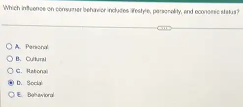 Which influence on consumer behavior includes lifestyle, personality and economic status?
A. Personal
B. Cultural
C. Rational
D. Social
E. Bohavioral