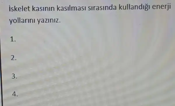 iskelet kasinin kasilmasi sirasinda kullandiği enerji
yollarini yaziniz.
1.
2.
3.
4.