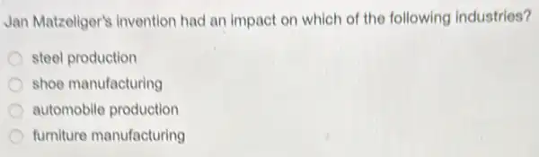 Jan Matzeliger's invention had an impact on which of the following industries?
steel production
shoe manufacturing
automobile production
furniture manufacturing