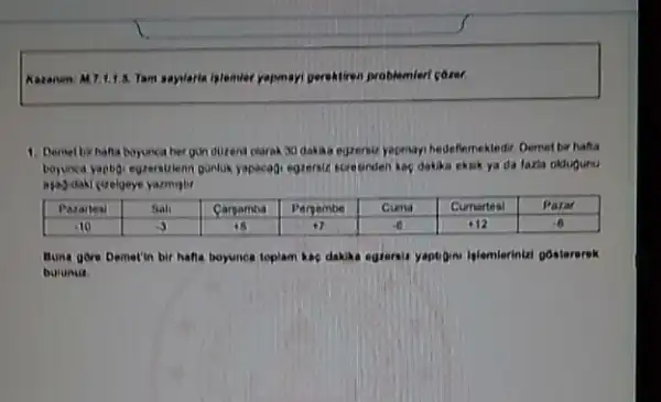 Karanam: M.7.1.1.5 Tant sayiaria islemier yapmay perektiren problemlert corer.
1. Demet birhatia boyunca her gon duzend plarak 30 dakika eqzersis yapenayi hedellemektedir Demet bir hafta
beyunca yaptigi egtersulenn gonluk yapacagi egtersit scresinden ise dakika eksik ya da faria oldugunu
Buna gore Demet'in bir hafta boyunca toplam kap postererek
bulume