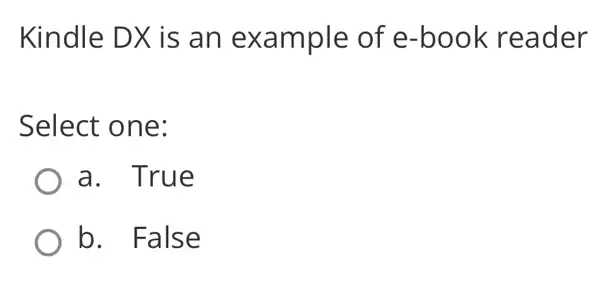 Kindle DX is an example of e-book reader
Select one:
a. True
b. False